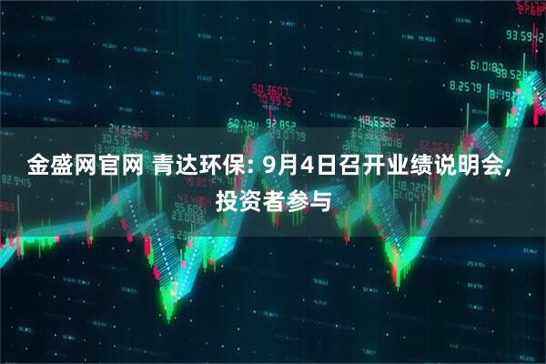 金盛网官网 青达环保: 9月4日召开业绩说明会, 投资者参与