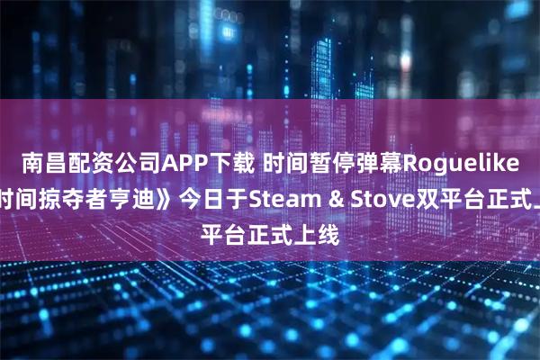 南昌配资公司APP下载 时间暂停弹幕Roguelike 《时间掠夺者亨迪》今日于Steam & Stove双平台正式上线