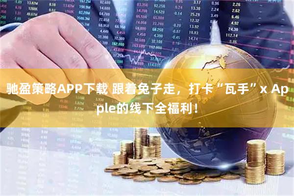 驰盈策略APP下载 跟着兔子走，打卡“瓦手”x Apple的线下全福利！