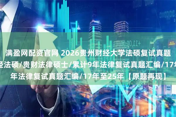 满盈网配资官网 2026贵州财经大学法硕复试真题反馈640题：贵州财经法硕/贵财法律硕士/累计9年法律复试真题汇编/17年至25年【原题再现】