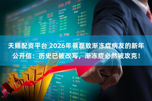 天赐配资平台 2026年蔡磊致渐冻症病友的新年公开信：历史已被改写，渐冻症必然被攻克！