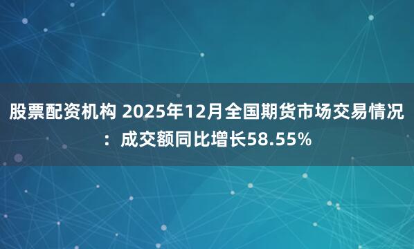 股票配资机构 2025年12月全国期货市场交易情况：成交额同比增长58.55%