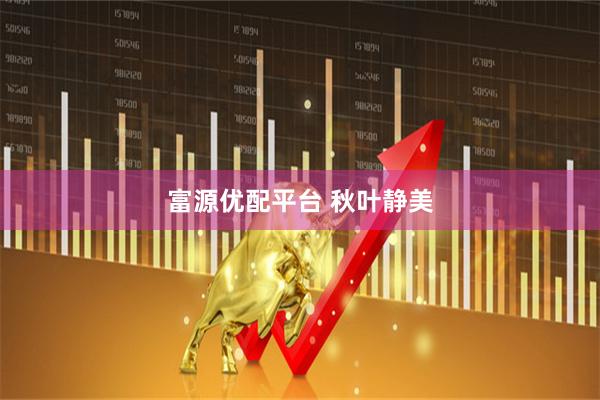 富源优配平台 秋叶静美